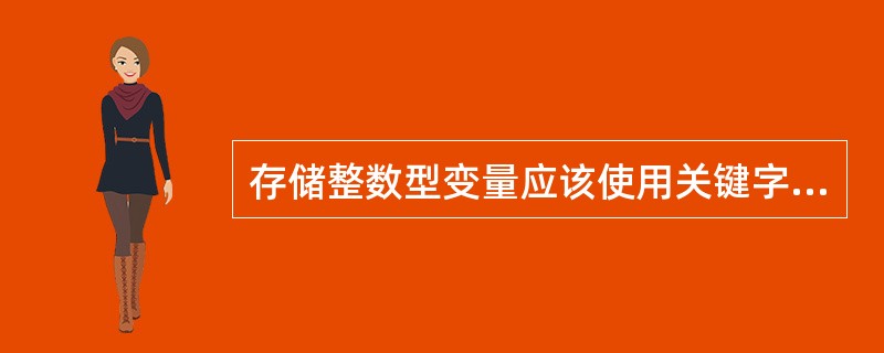 存储整数型变量应该使用关键字（）来声明。