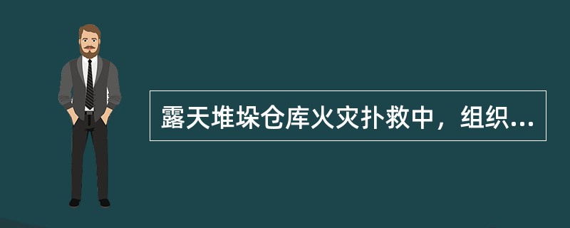 露天堆垛仓库火灾扑救中，组织火情侦察应注重了解哪些方面的情况()