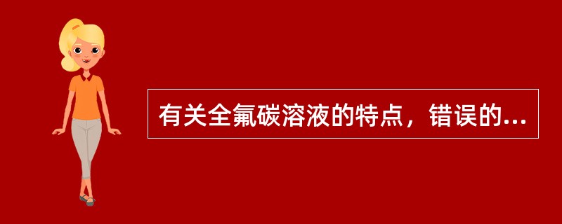 有关全氟碳溶液的特点，错误的是（）