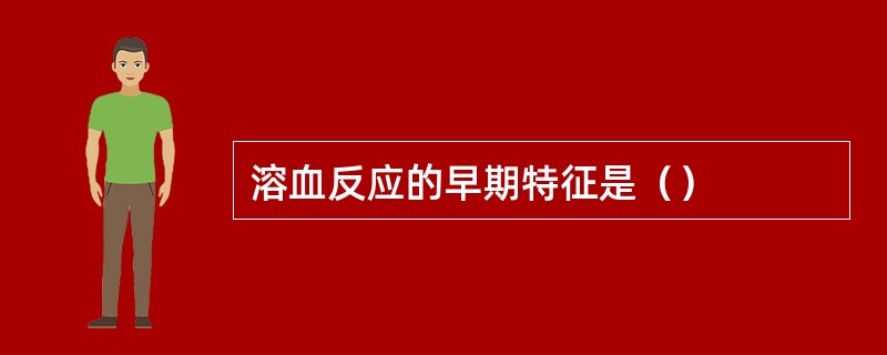 溶血反应的早期特征是（）