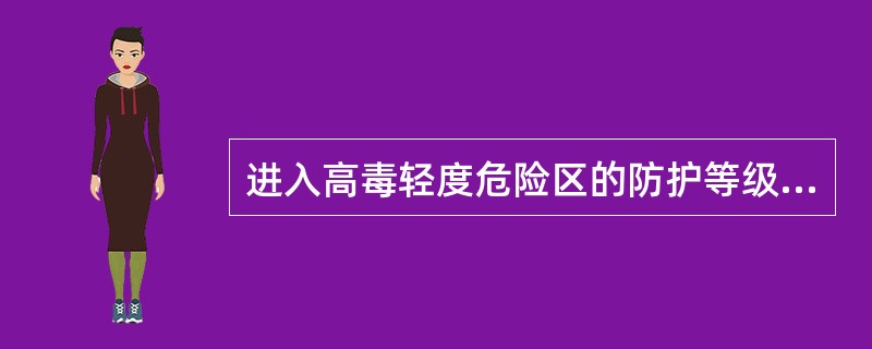 进入高毒轻度危险区的防护等级为()级。