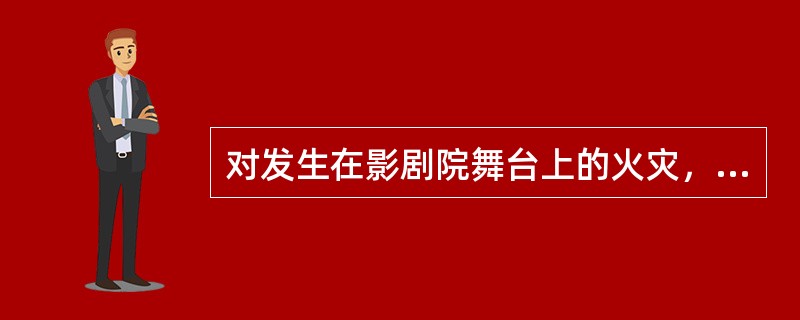 对发生在影剧院舞台上的火灾，在扑救时应使用（）控制火势由舞台向观众厅蔓延，并从外