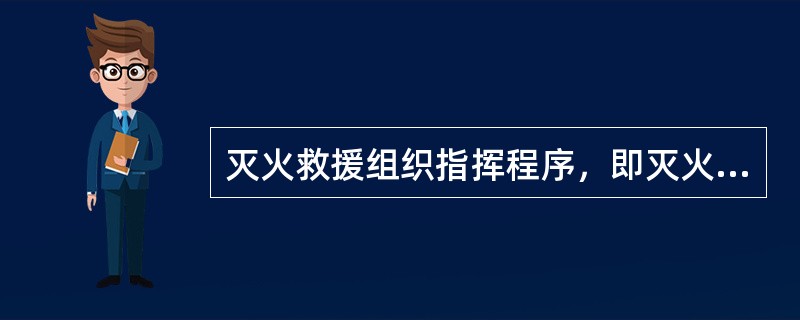 灭火救援组织指挥程序，即灭火救援指挥员实施指挥灭火救援作战的（）。