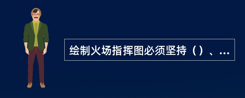 绘制火场指挥图必须坚持（）、醒目、简要、易行的原则。