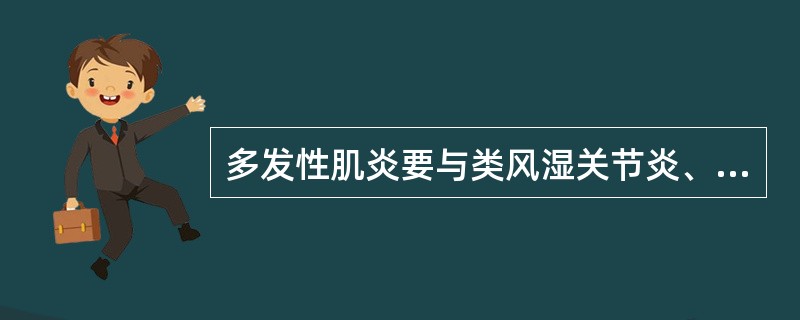 多发性肌炎要与类风湿关节炎、系统性红斑狼疮、硬皮病及干燥综合征等引起的肌炎相鉴别