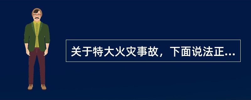 关于特大火灾事故，下面说法正确的是（）。