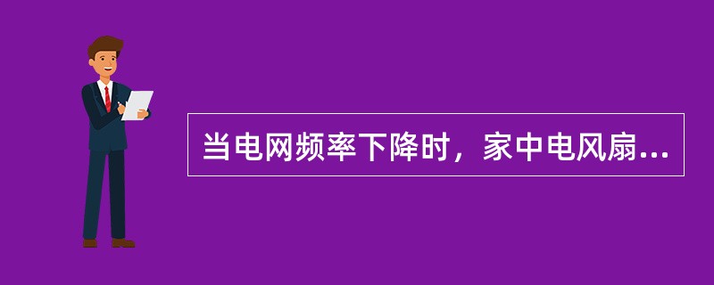 当电网频率下降时，家中电风扇的转速会变慢。