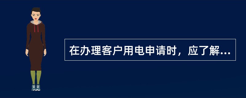 在办理客户用电申请时，应了解的客户信息情况包括（）