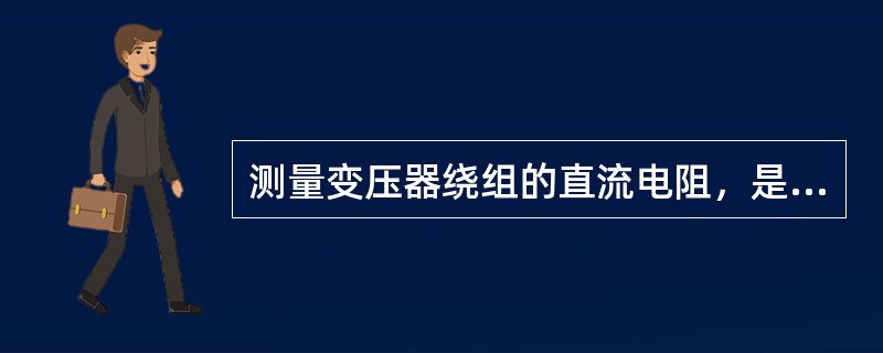 测量变压器绕组的直流电阻，是为了检查变压器的分接开关和绕组是否有异常情况。