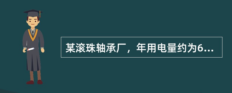 某滚珠轴承厂，年用电量约为609.5万kWh，求该厂最大负荷约为多少？（最大负荷