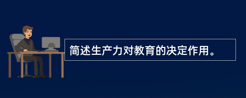 简述生产力对教育的决定作用。