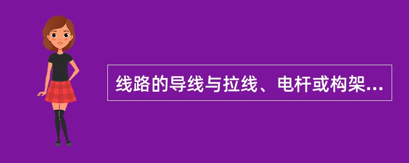 线路的导线与拉线、电杆或构架之间安装后的净空距离为（）