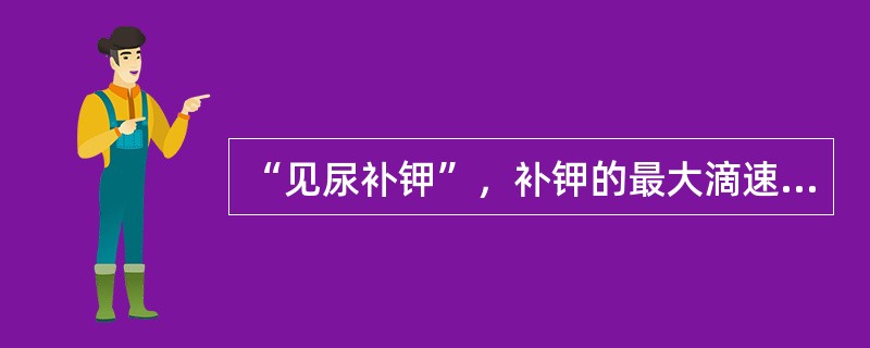 “见尿补钾”，补钾的最大滴速不宜超过（）