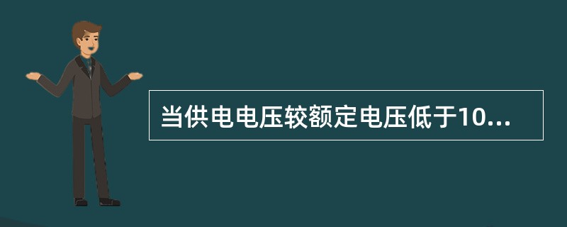 当供电电压较额定电压低于10%，用电器的功率降低（）