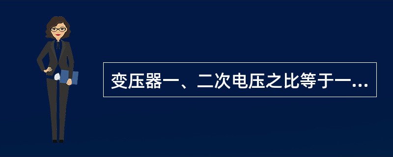 变压器一、二次电压之比等于一、二次绕组匝数之比