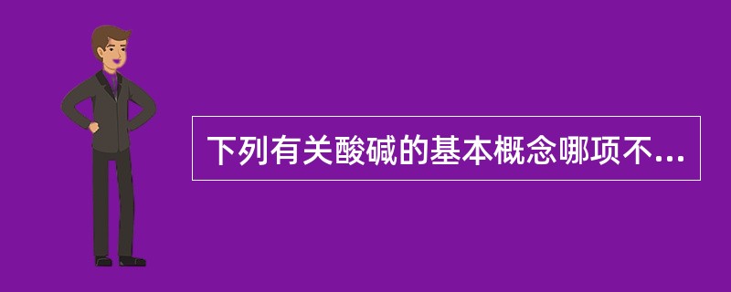 下列有关酸碱的基本概念哪项不正确（）
