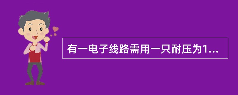 有一电子线路需用一只耐压为1000V、电容为8μF的电容器。现在只有四只耐压50