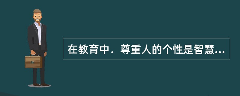 在教育中．尊重人的个性是智慧的开端。