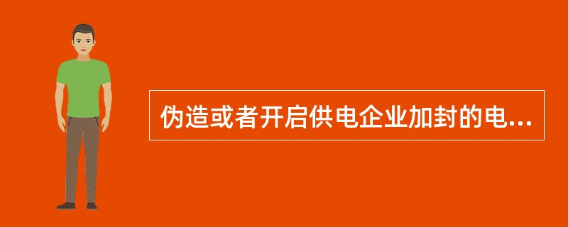 伪造或者开启供电企业加封的电能计量装置封印用电的属窃电行为。