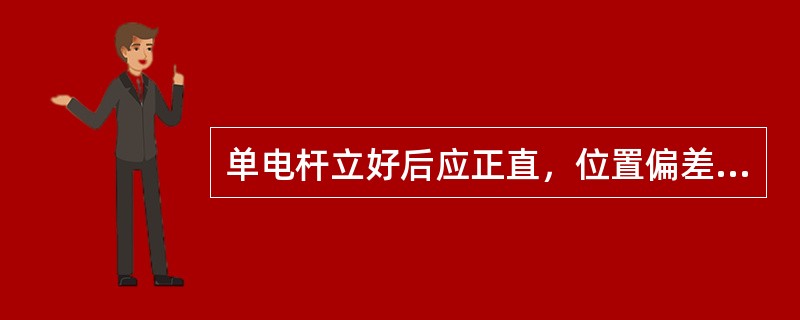 单电杆立好后应正直，位置偏差应符合下列规定：35KV架空电力线路不应大于杆长的（