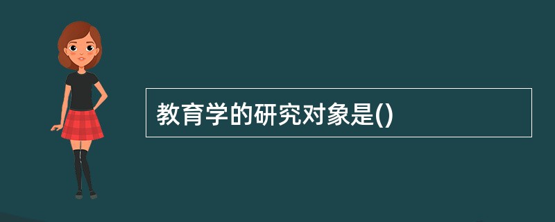 教育学的研究对象是()