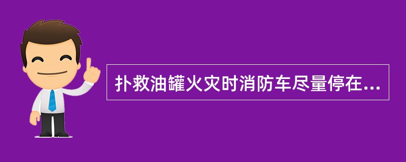 扑救油罐火灾时消防车尽量停在（）方向。