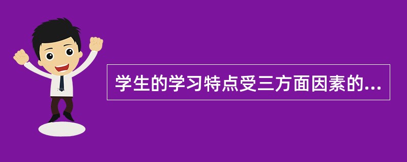 学生的学习特点受三方面因素的影响：基础因素；内部因素；外部因素。