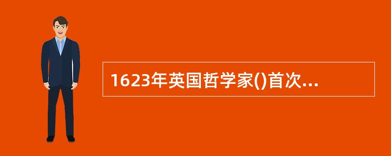 1623年英国哲学家()首次在科学分类中将教育学作为一门独立的学科划分出来。