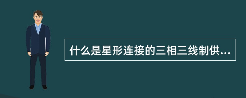 什么是星形连接的三相三线制供电和三相四线制供电？