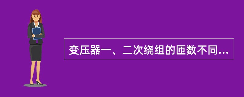 变压器一、二次绕组的匝数不同，匝数多的一侧电压低，匝数少的一侧电压高