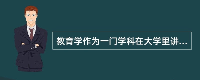 教育学作为一门学科在大学里讲授．最早开始于德国哲学家()