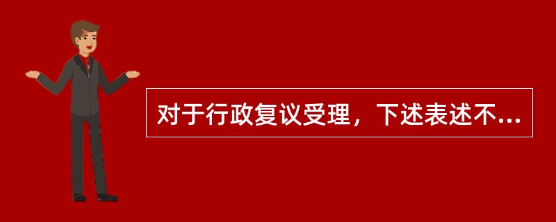 对于行政复议受理，下述表述不符合法律规定的是（）。