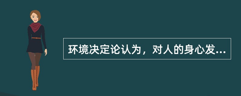 环境决定论认为，对人的身心发展起主导作用的是（）。