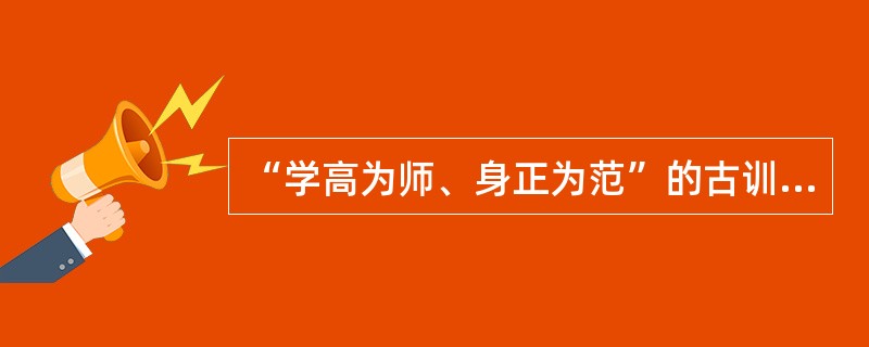 “学高为师、身正为范”的古训，强调了教师行为规范的重要性。