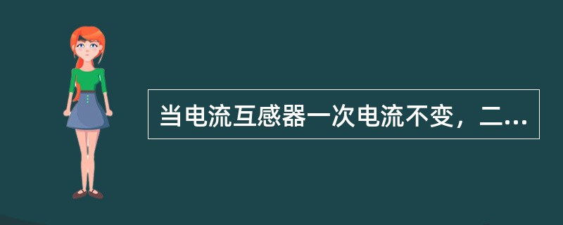 当电流互感器一次电流不变，二次回路负载增大（超过额定值）时（）