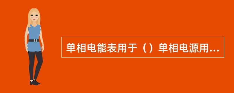 单相电能表用于（）单相电源用户的用电量