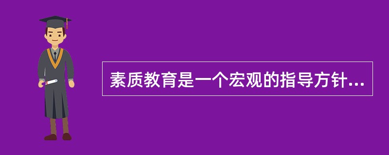 素质教育是一个宏观的指导方针，是一种特殊的教育模式。