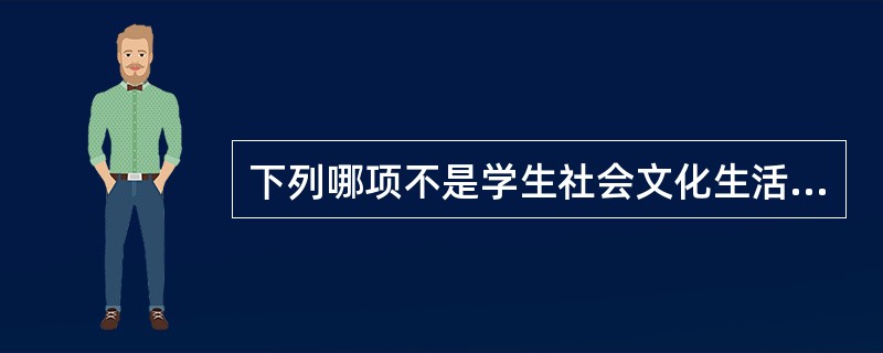 下列哪项不是学生社会文化生活的特征（）