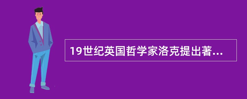 19世纪英国哲学家洛克提出著名的“白板说”，强调外部的力量决定了人的发展状况。