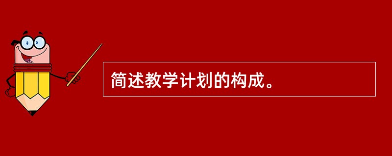 简述教学计划的构成。