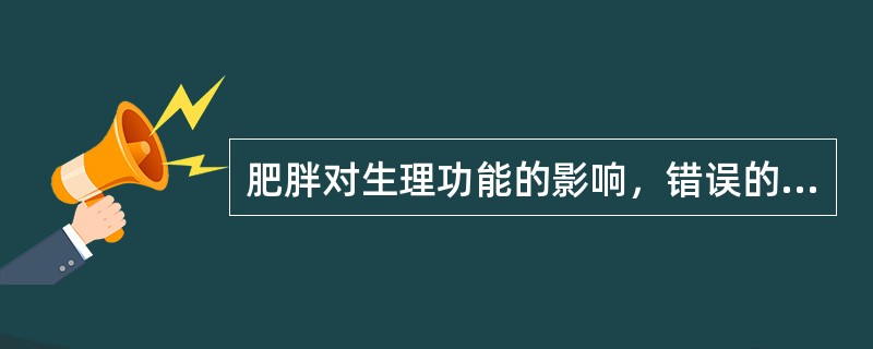 肥胖对生理功能的影响，错误的是（）