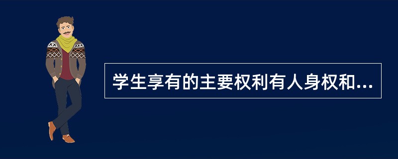 学生享有的主要权利有人身权和受教育权，其中受教育权是学生最主要的权利。