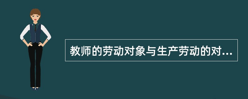 教师的劳动对象与生产劳动的对象没有质的区别。