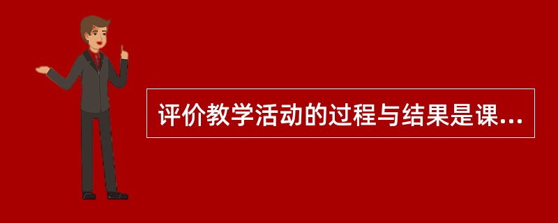 评价教学活动的过程与结果是课程实施的最后一项任务或环节。