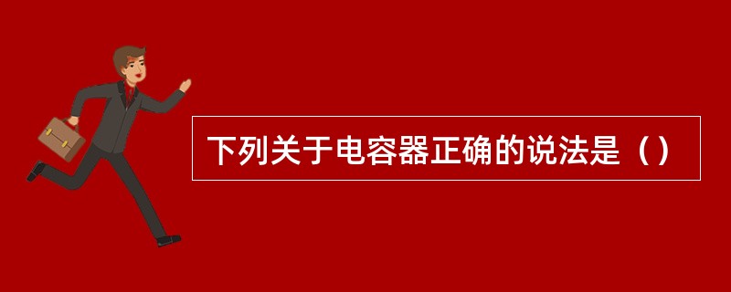 下列关于电容器正确的说法是（）
