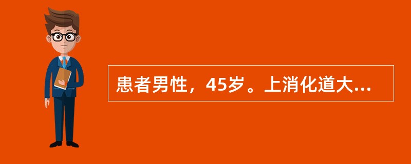 患者男性，45岁。上消化道大出血，血压70/35mmHg，面色苍白，神清。既往最