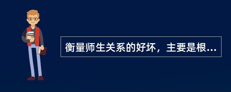 衡量师生关系的好坏，主要是根据人际关系的基本品质进行判断的。