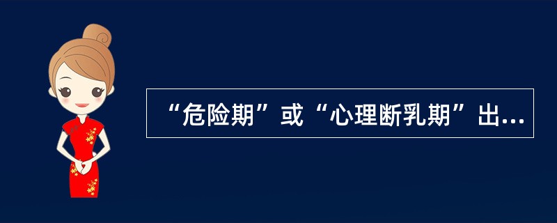 “危险期”或“心理断乳期”出现在人生的儿童期。