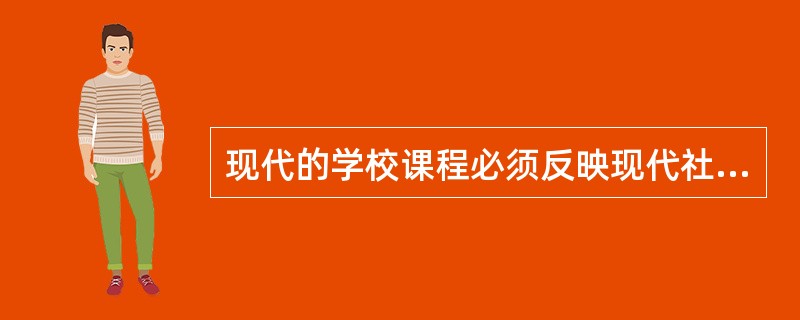 现代的学校课程必须反映现代社会发展对人的要求以及内容、手段的更新变化。