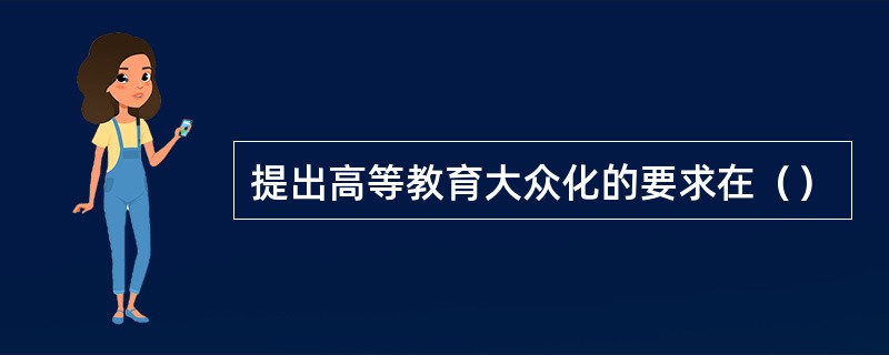 提出高等教育大众化的要求在（）